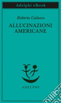 Allucinazioni americane. E-book. Formato EPUB ebook di Roberto Calasso