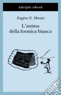 L’anima della formica bianca. E-book. Formato EPUB ebook di Eugène N. Marais