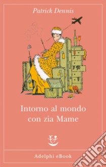 Intorno al mondo con zia Mame. E-book. Formato EPUB ebook di Patrick Dennis