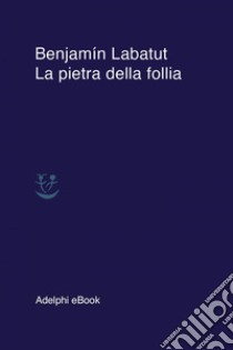 La pietra della follia. E-book. Formato EPUB ebook di Benjamín Labatut