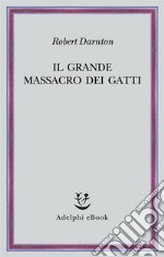 Il grande massacro dei gatti: e altri episodi della storia culturale francese. E-book. Formato EPUB