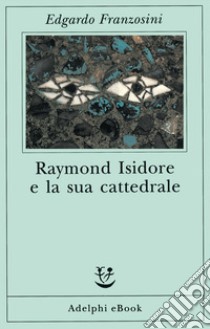 Raymond Isidore e la sua cattedrale. E-book. Formato EPUB ebook di Edgardo Franzosini