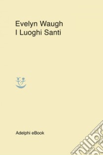 I Luoghi Santi. E-book. Formato EPUB ebook di Evelyn Waugh
