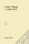 I Luoghi Santi. E-book. Formato EPUB ebook di Evelyn Waugh