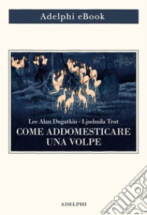 Come addomesticare una volpe: (e farla diventare un cane). E-book. Formato EPUB ebook di Lee Alan Dugatkin