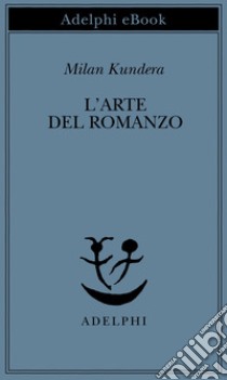 L’arte del romanzo: Saggio. E-book. Formato EPUB ebook di Milan Kundera