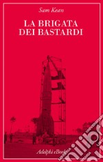 La Brigata dei bastardi: La vera storia degli scienziati e delle spie che sabotarono la bomba atomica nazista. E-book. Formato EPUB