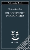 Un Occidente prigioniero. E-book. Formato EPUB ebook di Milan Kundera