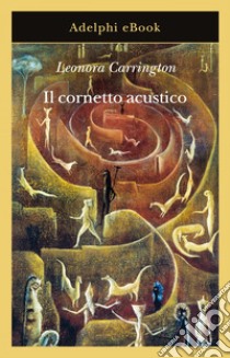 Il cornetto acustico. E-book. Formato EPUB ebook di Leonora Carrington