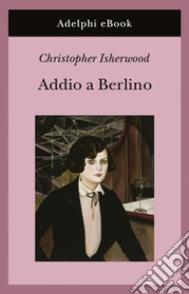 Addio a Berlino. E-book. Formato EPUB ebook di Christopher Isherwood