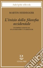 L’inizio della filosofia occidentale: Interpretazione di Anassimandro e Parmenide. E-book. Formato EPUB ebook