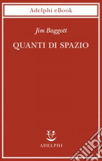 Quanti di spazio: La gravità quantistica a loop e la ricerca della struttura dello spazio, del tempo e dell’universo. E-book. Formato EPUB ebook di Jim Baggott