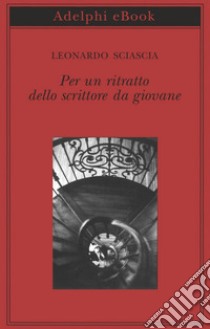 Per un ritratto dello scrittore da giovane. E-book. Formato EPUB ebook di Leonardo Sciascia