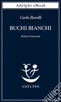 Buchi bianchi: Dentro l’orizzonte. E-book. Formato EPUB ebook di Carlo Rovelli