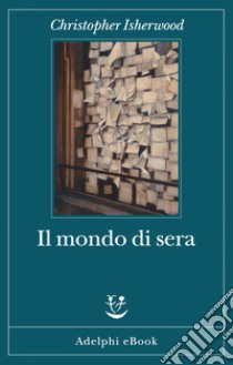 Il mondo di sera. E-book. Formato EPUB ebook di Christopher Isherwood