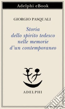 Storia dello spirito tedesco nelle memorie d’un contemporaneo. E-book. Formato EPUB ebook di Giorgio Pasquali