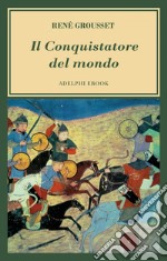 Il Conquistatore del mondo: Vita di Gengis Khan. E-book. Formato EPUB ebook