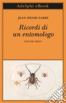 Ricordi di un entomologo: Volume terzo. E-book. Formato EPUB ebook di Jean-Henri Fabre