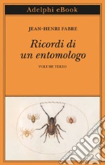 Ricordi di un entomologo: Volume terzo. E-book. Formato EPUB ebook