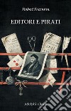 Editori e pirati: Il commercio librario nell’Età dei Lumi. E-book. Formato EPUB ebook di Robert Darnton