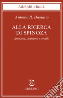 Alla ricerca di Spinoza: Emozioni, sentimenti e cervello. E-book. Formato EPUB ebook di Antonio Damasio