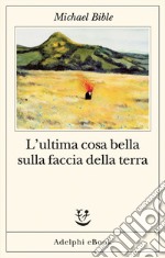 L’ultima cosa bella sulla faccia della terra. E-book. Formato EPUB ebook