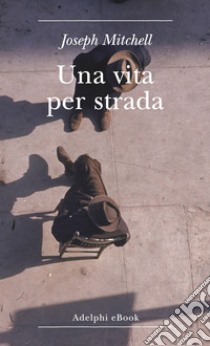 Una vita per strada: Diventare parte della città. E-book. Formato EPUB ebook di Joseph Mitchell