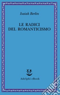 La radici del Romanticismo: Nuova edizione riveduta e ampliata. E-book. Formato EPUB ebook di Isaiah Berlin