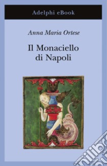 Il Monaciello di Napoli. E-book. Formato EPUB ebook di Anna Maria Ortese