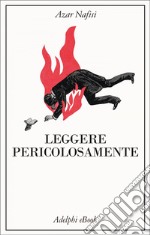 Leggere pericolosamente: Il potere sovversivo della letteratura in tempi difficili. E-book. Formato EPUB ebook