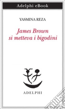 James Brown si metteva i bigodini. E-book. Formato EPUB ebook di Yasmina Reza