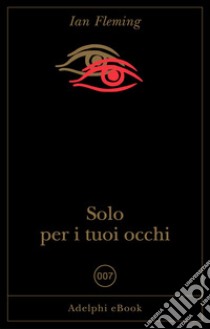 Solo per i tuoi occhi. E-book. Formato EPUB ebook di Ian Fleming