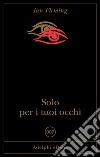 Solo per i tuoi occhi. E-book. Formato EPUB ebook