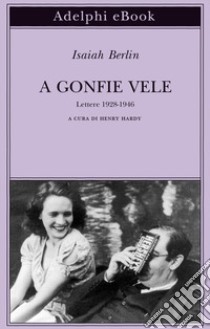 A gonfie vele: Lettere 1928-1946. E-book. Formato EPUB ebook di Isaiah Berlin