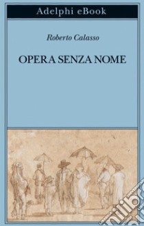 Opera senza nome. E-book. Formato EPUB ebook di Roberto Calasso