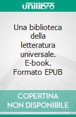 Una biblioteca della letteratura universale. E-book. Formato EPUB ebook