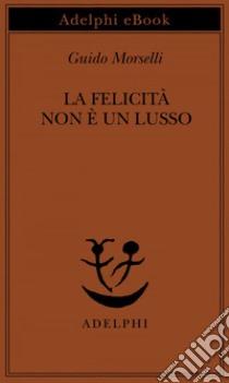 La felicità non è un lusso. E-book. Formato EPUB ebook di Guido Morselli