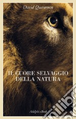 Il cuore selvaggio della natura: Dispacci dalle terre della meraviglia, del pericolo e della speranza. E-book. Formato EPUB ebook