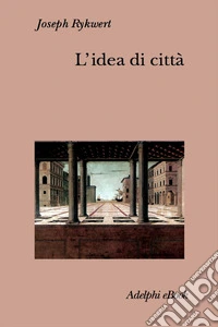 L’idea di città: Antropologia della forma urbana nel mondo antico. E-book. Formato EPUB ebook
