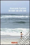 Io non so chi sei. E-book. Formato EPUB ebook di Giancarlo Pastore