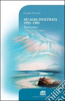 Ad alba inoltrata 1993-1985. Tutte le poesie. E-book. Formato EPUB ebook di Cesare Cellini