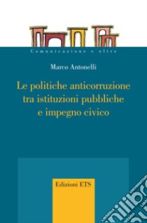 Le politiche anticorruzione tra istituzioni pubbliche e impegno civico. E-book. Formato EPUB ebook di Marco Antonelli