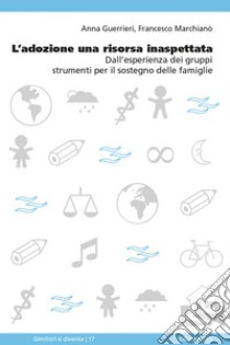 L’adozione una risorsa inaspettata: Dall’esperienza dei gruppi strumenti per il sostegno delle famiglie. E-book. Formato EPUB ebook di Anna Guerrieri