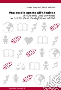 Una scuola aperta all'adozione: alla luce delle Linee di indirizzo per il diritto allo studio degli alunni adottati. E-book. Formato EPUB ebook di Anna Guerrieri