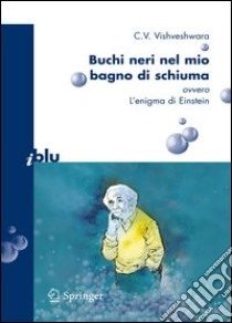 Buchi neri nel mio bagno di schiuma. Ovvero l'enigma di Einstein. E-book. Formato PDF ebook di C. V. Vishveshwara