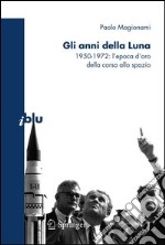 Gli anni della luna. 1950-1972: l'epoca d'oro della corsa allo spazio. E-book. Formato PDF ebook