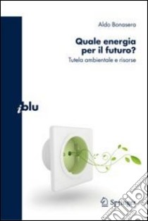 Quale energia per il futuro? Tutela ambientale e risorse. E-book. Formato PDF ebook di Aldo Bonasera