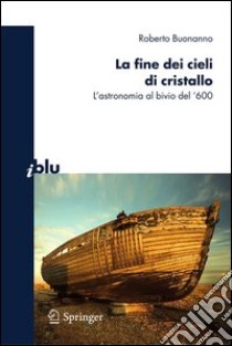 La fine dei cieli di cristallo. L'astronomia al bivio del '600. E-book. Formato PDF ebook di Roberto Buonanno