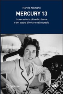 Mercury 13. La vera storia di tredici donne e del sogno di volare nello spazio. E-book. Formato PDF ebook di Martha Ackmann