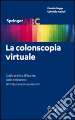 La colonscopia virtuale. Guida pratica all'esame, dalle indicazioni all'interpretazione dei dati. E-book. Formato PDF ebook